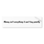 Money isn't everything it can't buy poverty. bumper sticker