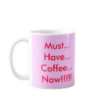 Must...Have...Coffee...Now!!!!! Coffee Mug