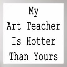 My Art Teacher is Hotter Than Yours Posters