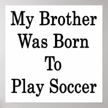 My Brother Was Born To Play Soccer Poster