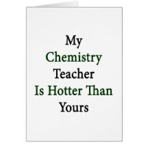 My Chemistry Teacher Is Hotter Than Yours Greeting Card