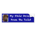 My Child Drinks From the Toilet bumper stickers