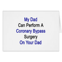 my dad can perform a coronary bypass surgery on yo card