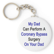 my dad can perform a coronary bypass surgery on yo key chain
