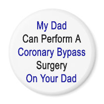my dad can perform a coronary bypass surgery on yo fridge magnet