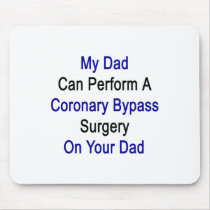 my dad can perform a coronary bypass surgery on yo mouse pad