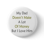 My Dad Doesn't Make A Lot Of Money But I Love Him Pinback Buttons