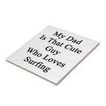 My Dad Is That Cute Guy Who Loves Surfing Tiles