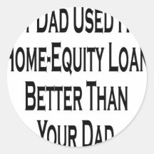 My Dad Used His Home Equity Loan Better Than Your Round Stickers