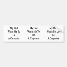 My Dad Wants Me To Be A Carpenter Bumper Stickers