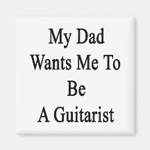 My Dad Wants Me To Be A Guitarist Refrigerator Magnets