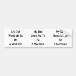 My Dad Wants Me To Be A Mechanic Bumper Stickers