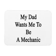 My Dad Wants Me To Be A Mechanic Magnet