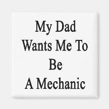 My Dad Wants Me To Be A Mechanic Magnet