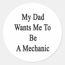 My Dad Wants Me To Be A Mechanic Round Sticker