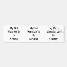 My Dad Wants Me To Be A Painter Bumper Sticker