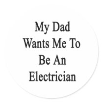 My Dad Wants Me To Be An Electrician Round Stickers