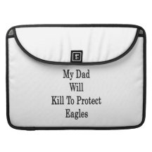 My Dad Will Kill To Protect Eagles Sleeves For MacBook Pro