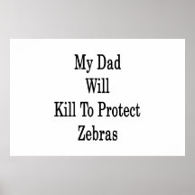 My Dad Will Kill To Protect Zebras Posters
