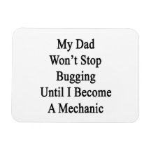 My Dad Won't Stop Bugging Until I Become A Mechani Flexible Magnet