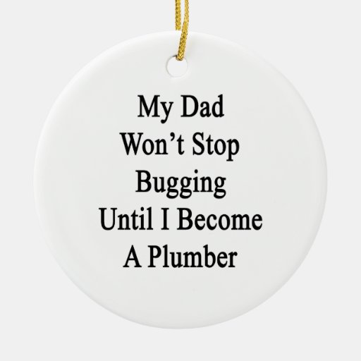 My Dad Won't Stop Bugging Until I Become A Plumber Christmas Ornaments