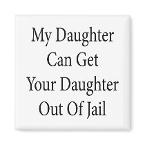 My Daughter Can Get Your Daughter Out Of Jail Magnets