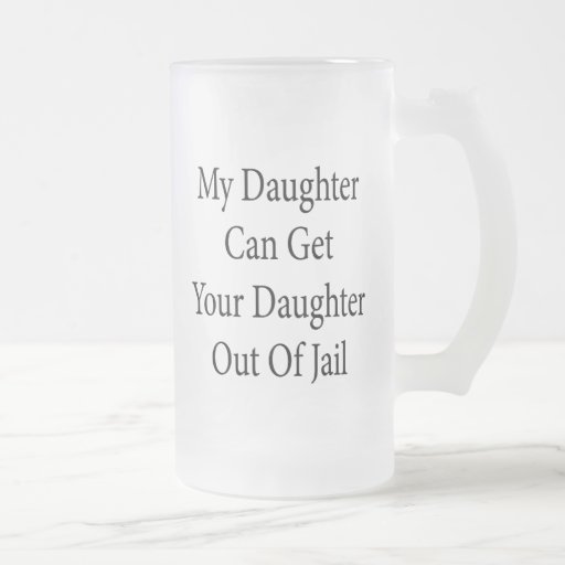 My Daughter Can Get Your Daughter Out Of Jail Mug