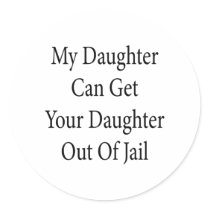 My Daughter Can Get Your Daughter Out Of Jail Round Stickers