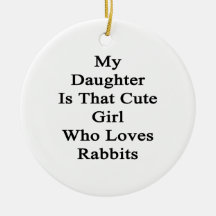 My Daughter Is That Cute Girl Who Loves Rabbits Christmas Ornament