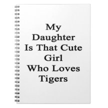 My Daughter Is That Cute Girl Who Loves Tigers Notebook