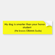 My dog is smarter than your honour roll student,.. bumper sticker