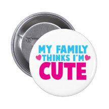 My Family thinks I'm cute! Pinback Button