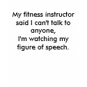My fitness instructor said I can't talk to anyo... t-shirts