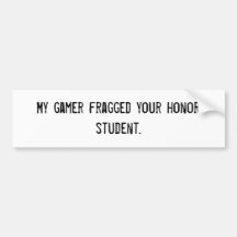 My gamer fragged your honour student. bumper stickers