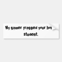 My gamer fragged your honour student. bumper sticker
