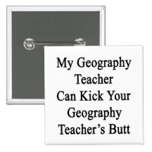 My Geography Teacher Can Kick Your Geography Teach Pinback Buttons
