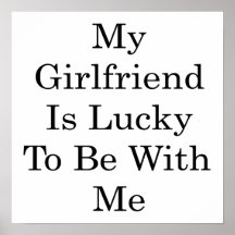 My Girlfriend Is Lucky To Be With Me Print