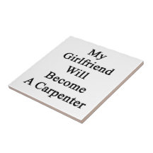 My Girlfriend Will Become A Carpenter Ceramic Tile