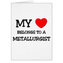 My Heart Belongs To A METALLURGIST Greeting Cards