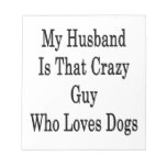 My Husband Is That Crazy Guy Who Loves Dogs Notepads