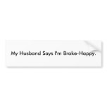 My Husband Says I'm Brake-Happy. Bumper Stickers