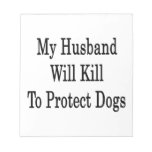 My Husband Will Kill To Protect Dogs Memo Pads