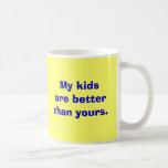 My kids are better than yours. coffee mugs