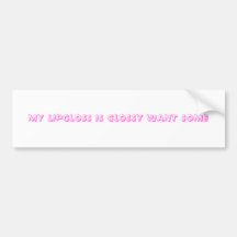 MY LIPGLOSS IS GLOSSY WANT SOME BUMPER STICKERS