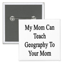 My Mom Can Teach Geography To Your Mom Pinback Button