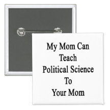 My Mom Can Teach Political Science To Your Mom Buttons