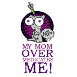 My Mom Over Medicates Me! t-shirts