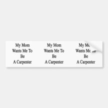 My Mom Wants Me To Be A Carpenter Bumper Sticker