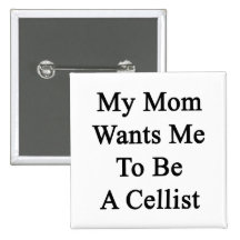 My Mom Wants Me To Be A Cellist Buttons