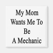 My Mom Wants Me To Be A Mechanic Magnets